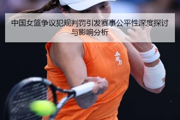 中国女篮争议犯规判罚引发赛事公平性深度探讨与影响分析 | 6686SPORTS